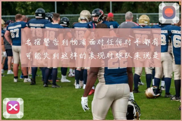 名宿警告利物浦面对任何对手都有可能失利这样的表现对球队来说是绝对不可接受的