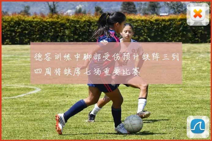 德容训练中脚部受伤预计缺阵三到四周将缺席七场重要比赛