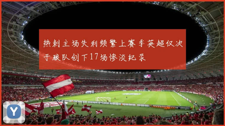 热刺主场失利频繁上赛季英超仅次于狼队创下17场惨淡纪录